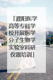 濮阳医学高等专科学校开展医学分子生物学实验室科研仪器培训